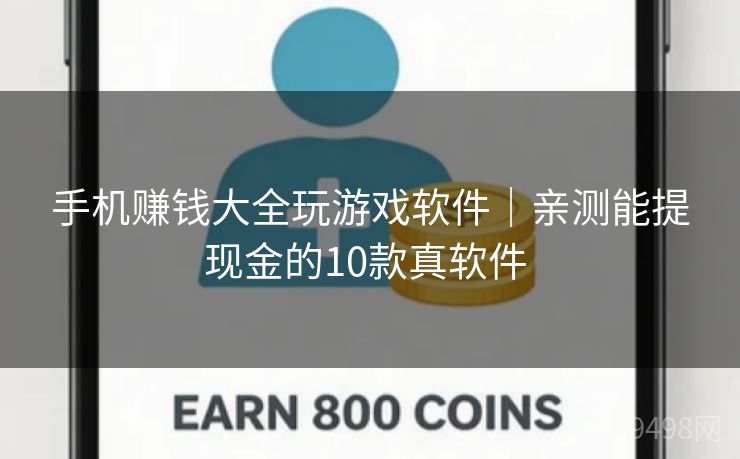 手机赚钱大全玩游戏软件｜亲测能提现金的10款真软件 