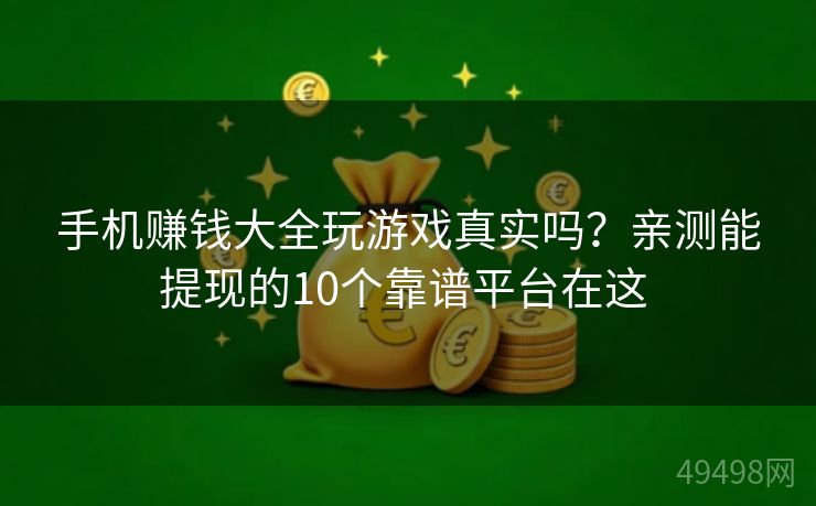 手机赚钱大全玩游戏真实吗?亲测能提现的10个靠谱平台在这 手机赚钱大全玩游戏真实吗?亲测能提现的10个靠谱平台在这