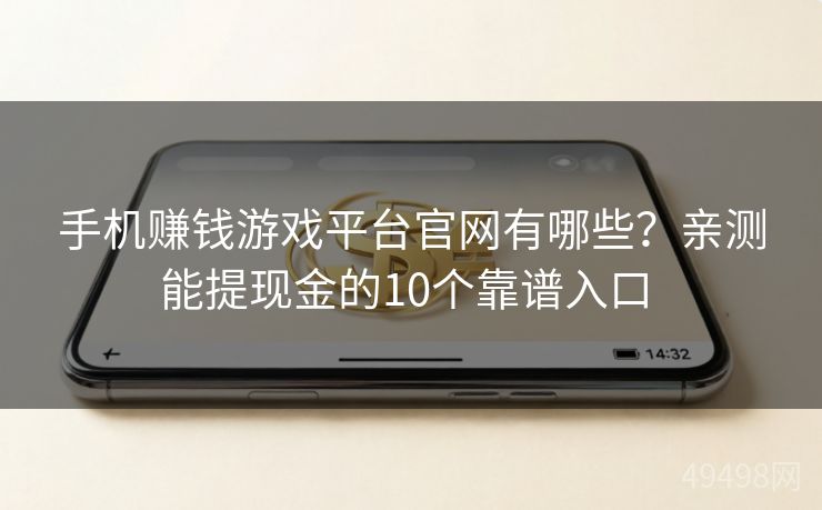 手机赚钱游戏平台官网有哪些？亲测能提现金的10个靠谱入口 