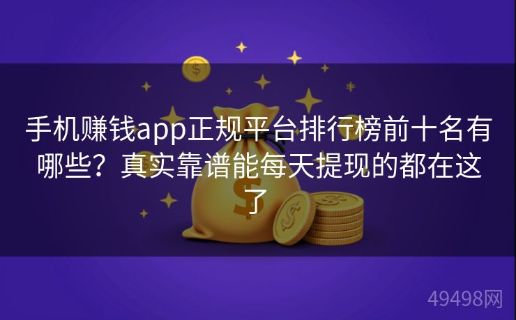 手机赚钱app正规平台排行榜前十名有哪些？真实靠谱能每天提现的都在这了 