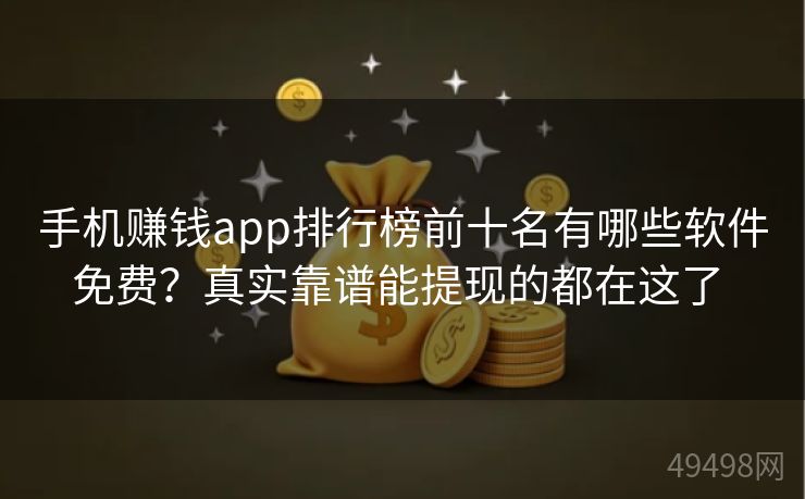 手机赚钱app排行榜前十名有哪些软件免费?真实靠谱能提现的都在这了 手机赚钱app排行榜前十名有哪些软件免费?真实靠谱能提现的都在这了