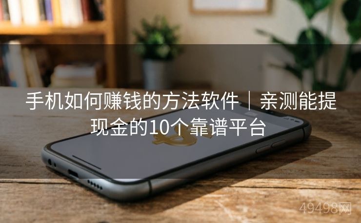 手机如何赚钱的方法软件｜亲测能提现金的10个靠谱平台 