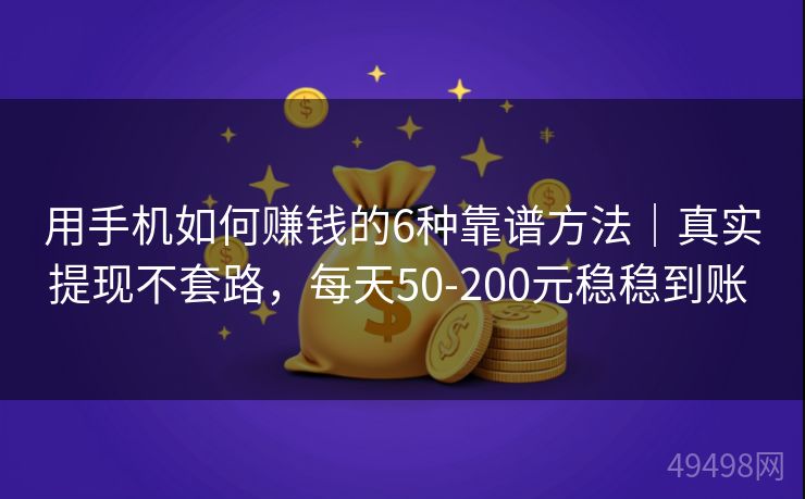 用手机如何赚钱的6种靠谱方法|真实提现不套路,每天50-200元稳稳到账 用手机如何赚钱的6种靠谱方法|真实提现不套路,每天50-200元稳稳到账