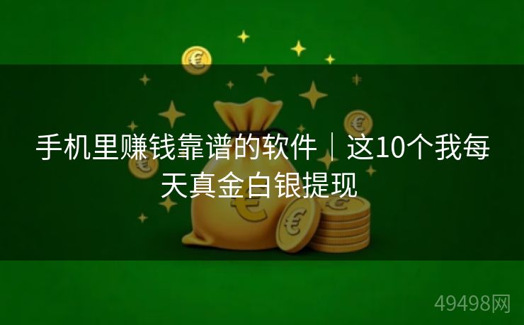 手机里赚钱靠谱的软件|这10个我每天真金白银提现 手机里赚钱靠谱的软件|这10个我每天真金白银提现