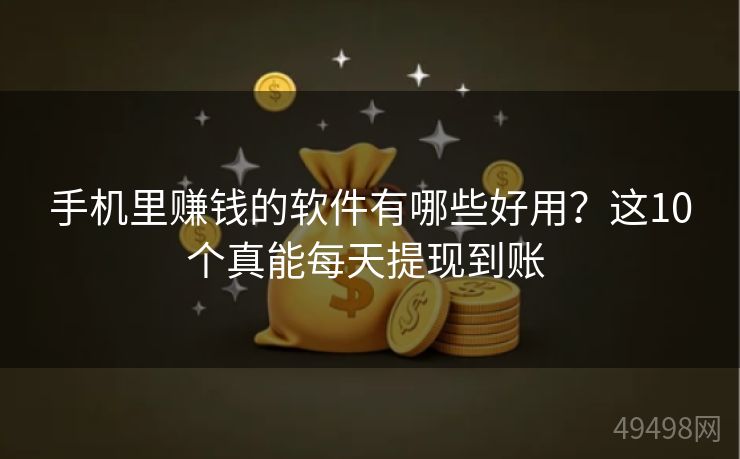 手机里赚钱的软件有哪些好用?这10个真能每天提现到账 手机里赚钱的软件有哪些好用?这10个真能每天提现到账
