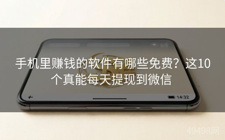 手机里赚钱的软件有哪些免费?这10个真能每天提现到微信 手机里赚钱的软件有哪些免费?这10个真能每天提现到微信