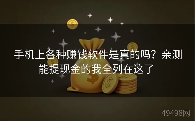 手机上各种赚钱软件是真的吗？亲测能提现金的我全列在这了 