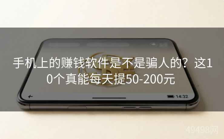 手机上的赚钱软件是不是骗人的?这10个真能每天提50-200元 手机上的赚钱软件是不是骗人的?这10个真能每天提50-200元