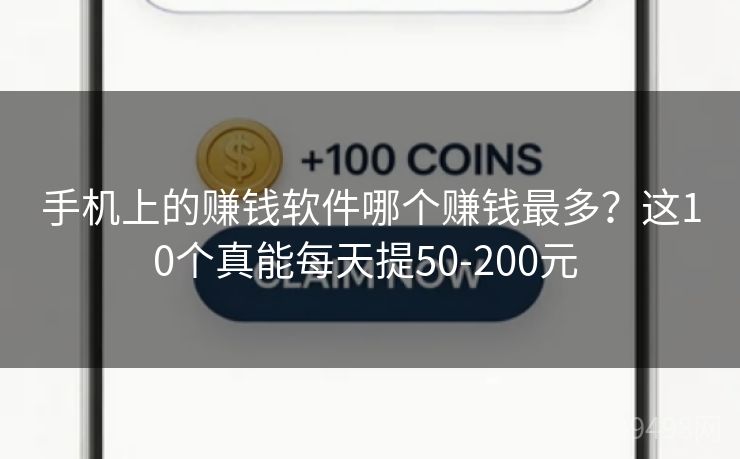 手机上的赚钱软件哪个赚钱最多?这10个真能每天提50-200元 手机上的赚钱软件哪个赚钱最多?这10个真能每天提50-200元