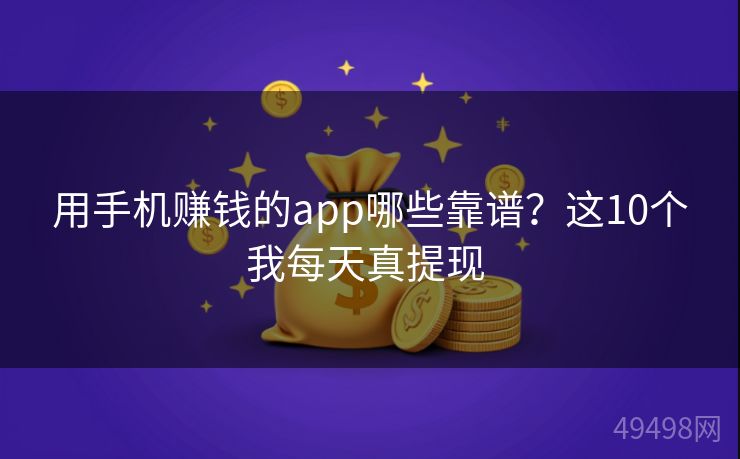 用手机赚钱的app哪些靠谱？这10个我每天真提现 