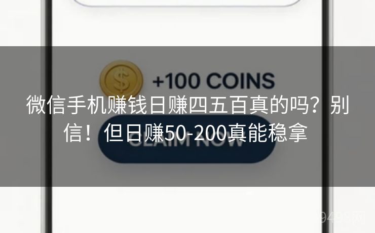 微信手机赚钱日赚四五百真的吗?别信!但日赚50-200真能稳拿 微信手机赚钱日赚四五百真的吗?别信!但日赚50-200真能稳拿