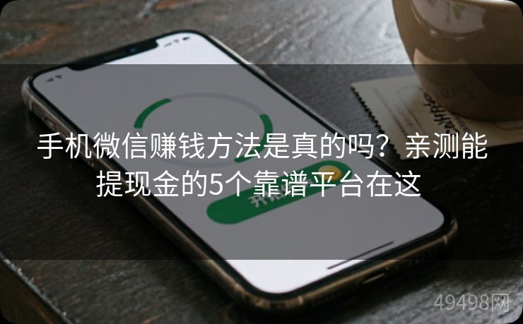手机微信赚钱方法是真的吗?亲测能提现金的5个靠谱平台在这 手机微信赚钱方法是真的吗?亲测能提现金的5个靠谱平台在这