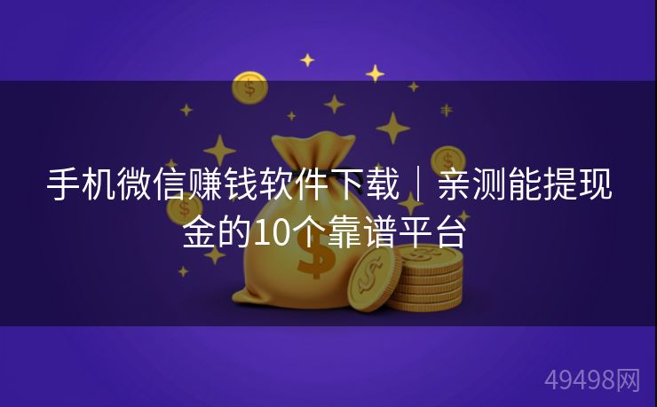 手机微信赚钱软件下载|亲测能提现金的10个靠谱平台 手机微信赚钱软件下载|亲测能提现金的10个靠谱平台