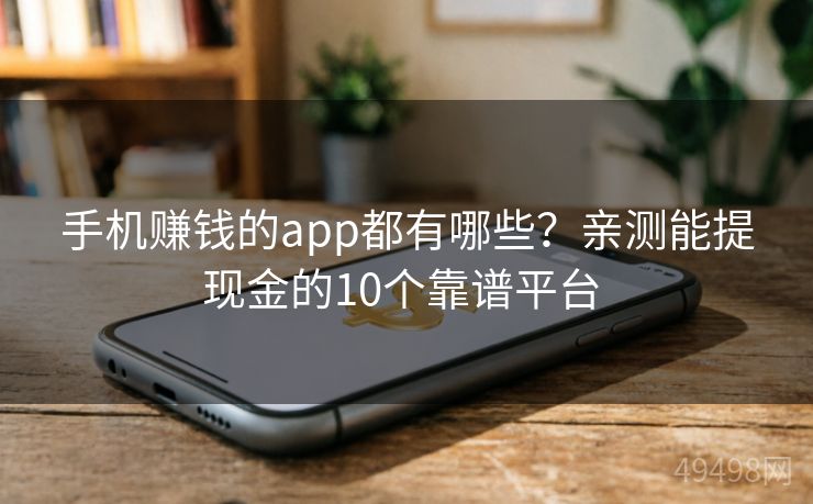 手机赚钱的app都有哪些？亲测能提现金的10个靠谱平台 