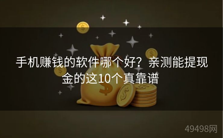 手机赚钱的软件哪个好?亲测能提现金的这10个真靠谱 手机赚钱的软件哪个好?亲测能提现金的这10个真靠谱