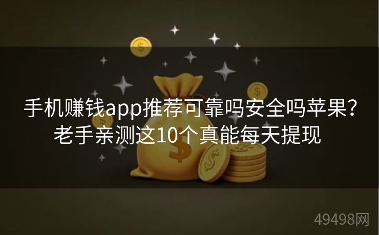 手机赚钱app推荐可靠吗安全吗苹果?老手亲测这10个真能每天提现 手机赚钱app推荐可靠吗安全吗苹果?老手亲测这10个真能每天提现