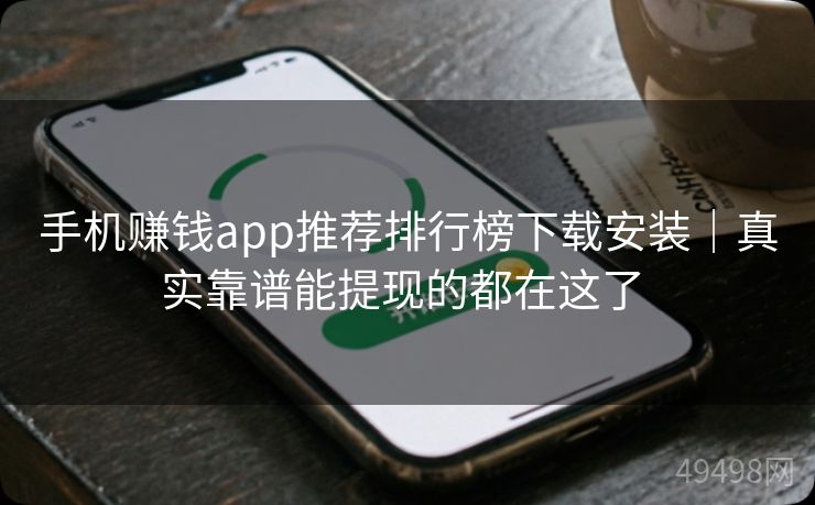 手机赚钱app推荐排行榜下载安装|真实靠谱能提现的都在这了 手机赚钱app推荐排行榜下载安装|真实靠谱能提现的都在这了
