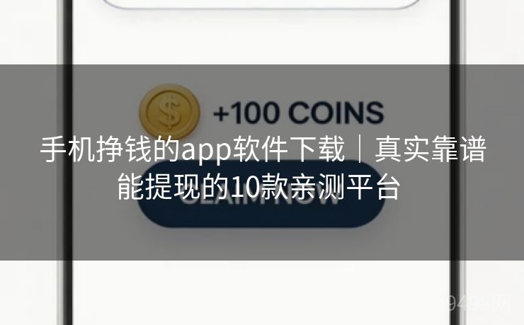 手机挣钱的app软件下载|真实靠谱能提现的10款亲测平台 手机挣钱的app软件下载|真实靠谱能提现的10款亲测平台
