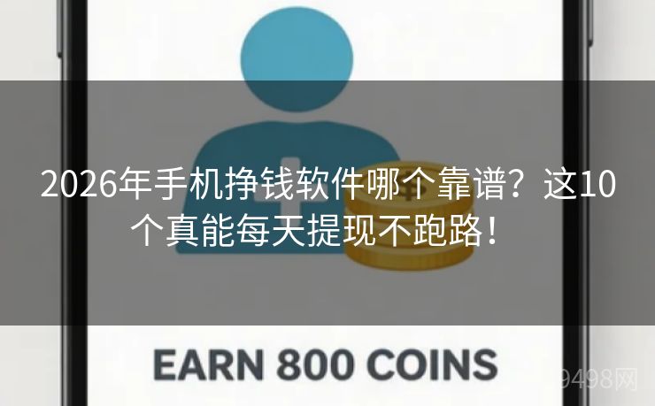 2026年手机挣钱软件哪个靠谱？这10个真能每天提现不跑路！ 