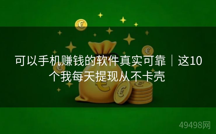 可以手机赚钱的软件真实可靠|这10个我每天提现从不卡壳 可以手机赚钱的软件真实可靠|这10个我每天提现从不卡壳