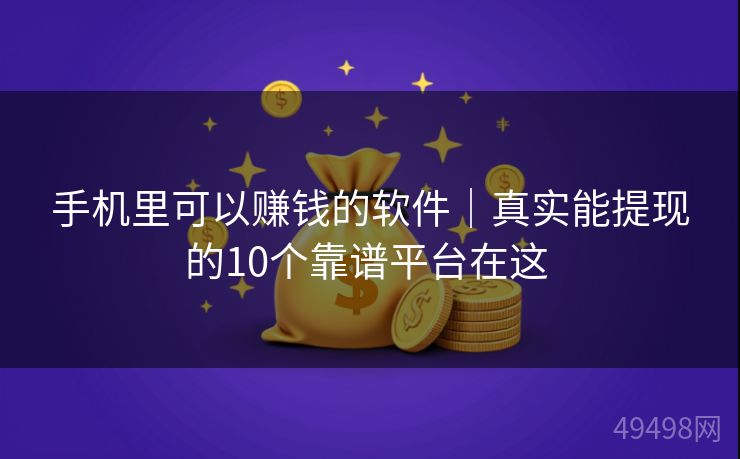 手机里可以赚钱的软件|真实能提现的10个靠谱平台在这 手机里可以赚钱的软件|真实能提现的10个靠谱平台在这