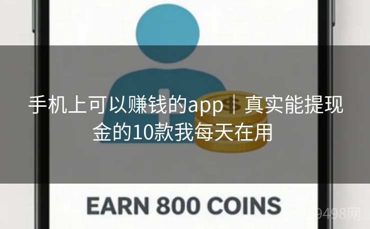 手机上可以赚钱的app|真实能提现金的10款我每天在用 手机上可以赚钱的app|真实能提现金的10款我每天在用