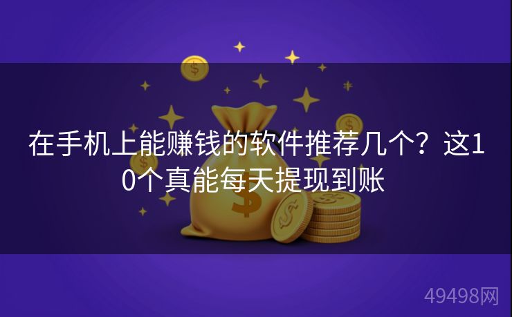 在手机上能赚钱的软件推荐几个?这10个真能每天提现到账 在手机上能赚钱的软件推荐几个?这10个真能每天提现到账