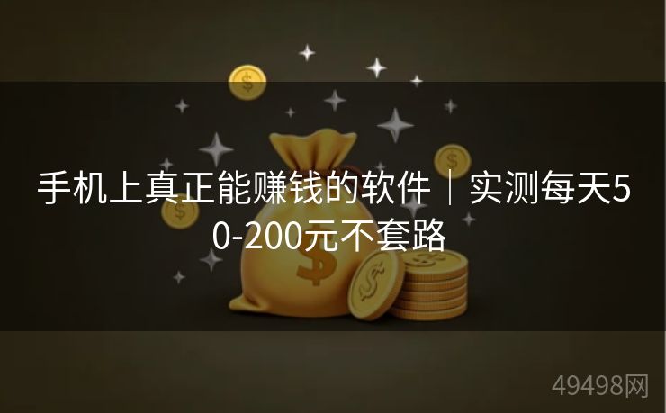 手机上真正能赚钱的软件｜实测每天50-200元不套路 