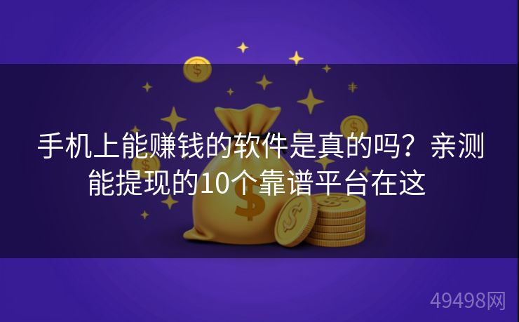 手机上能赚钱的软件是真的吗?亲测能提现的10个靠谱平台在这 手机上能赚钱的软件是真的吗?亲测能提现的10个靠谱平台在这