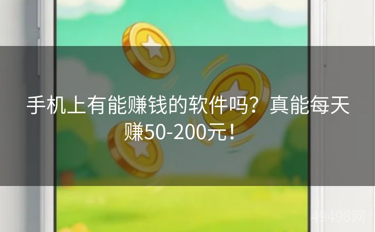 手机上有能赚钱的软件吗？真能每天赚50-200元！ 