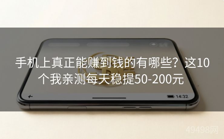 手机上真正能赚到钱的有哪些?这10个我亲测每天稳提50-200元 手机上真正能赚到钱的有哪些?这10个我亲测每天稳提50-200元