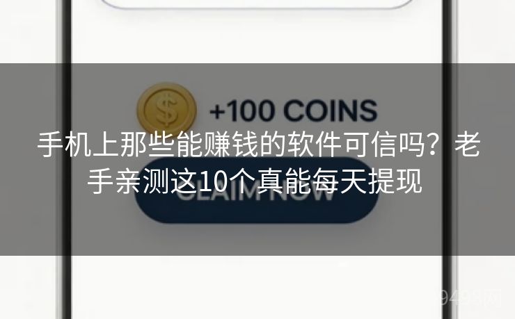 手机上那些能赚钱的软件可信吗?老手亲测这10个真能每天提现 手机上那些能赚钱的软件可信吗?老手亲测这10个真能每天提现