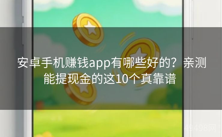 安卓手机赚钱app有哪些好的？亲测能提现金的这10个真靠谱 