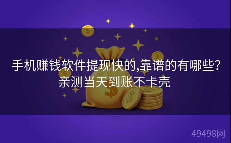 手机赚钱软件提现快的,靠谱的有哪些？亲测当天到账不卡壳 