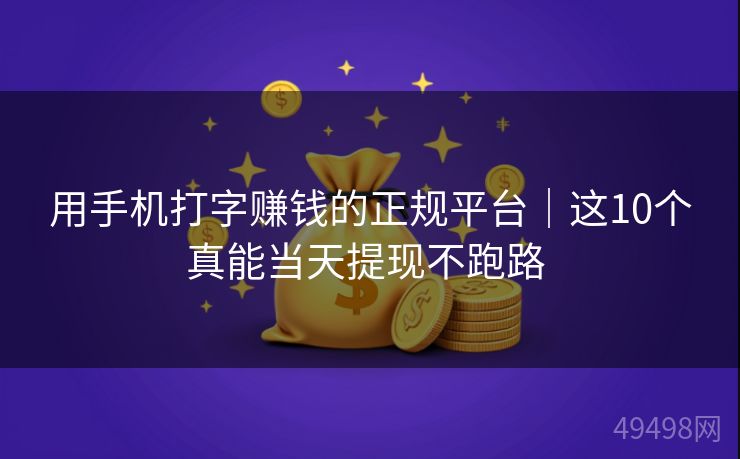 用手机打字赚钱的正规平台｜这10个真能当天提现不跑路 