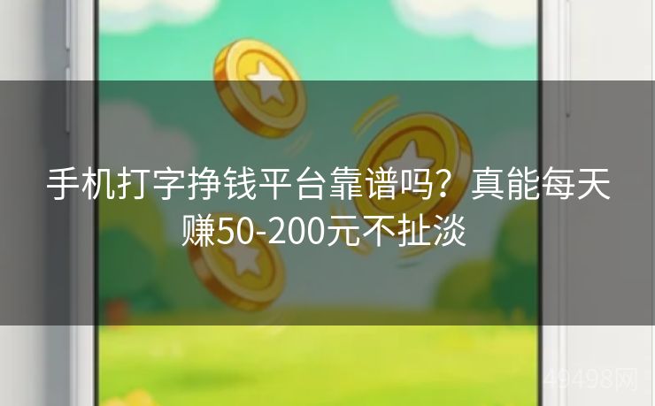 手机打字挣钱平台靠谱吗？真能每天赚50-200元不扯淡 