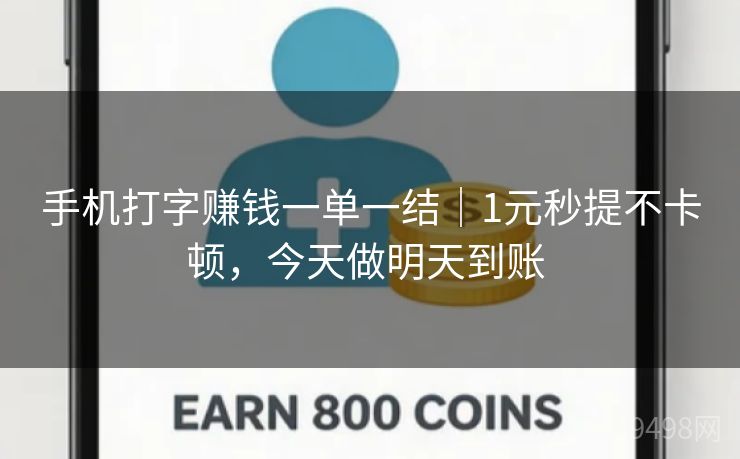 手机打字赚钱一单一结｜1元秒提不卡顿，今天做明天到账 