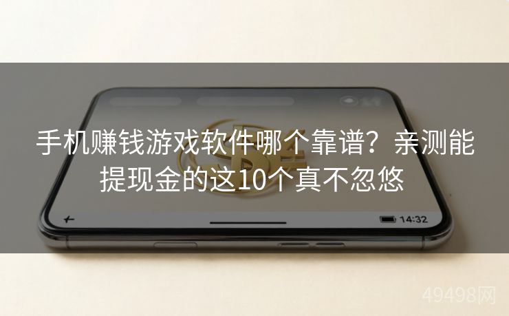 手机赚钱游戏软件哪个靠谱？亲测能提现金的这10个真不忽悠 