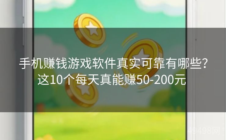 手机赚钱游戏软件真实可靠有哪些？这10个每天真能赚50-200元 