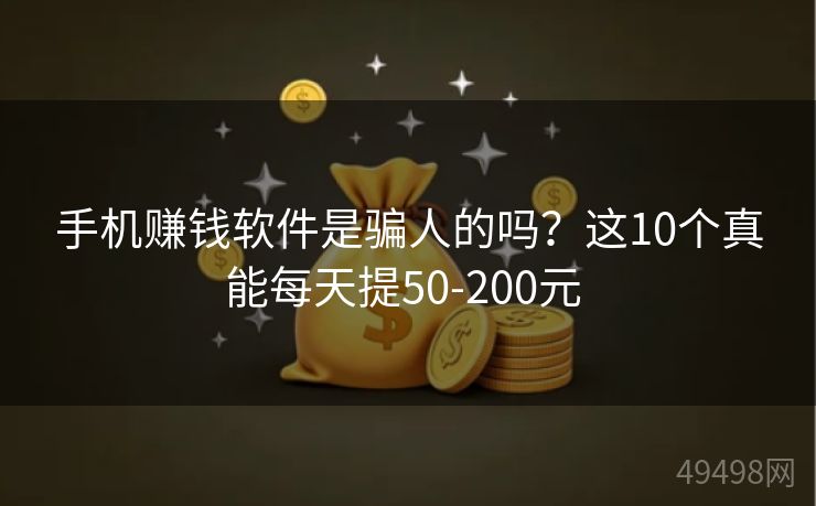 手机赚钱软件是骗人的吗？这10个真能每天提50-200元 