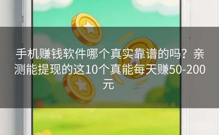 手机赚钱软件哪个真实靠谱的吗？亲测能提现的这10个真能每天赚50-200元 