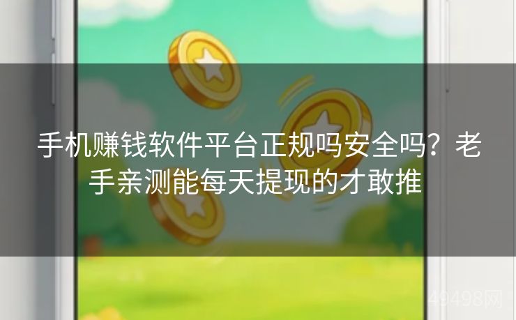 手机赚钱软件平台正规吗安全吗？老手亲测能每天提现的才敢推 