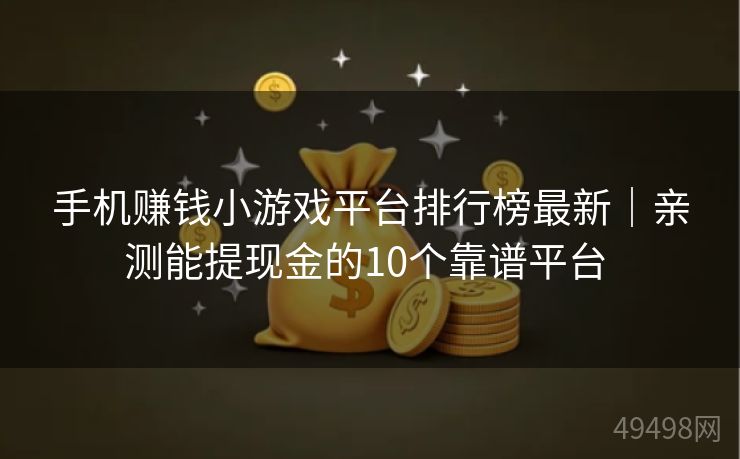 手机赚钱小游戏平台排行榜最新｜亲测能提现金的10个靠谱平台 