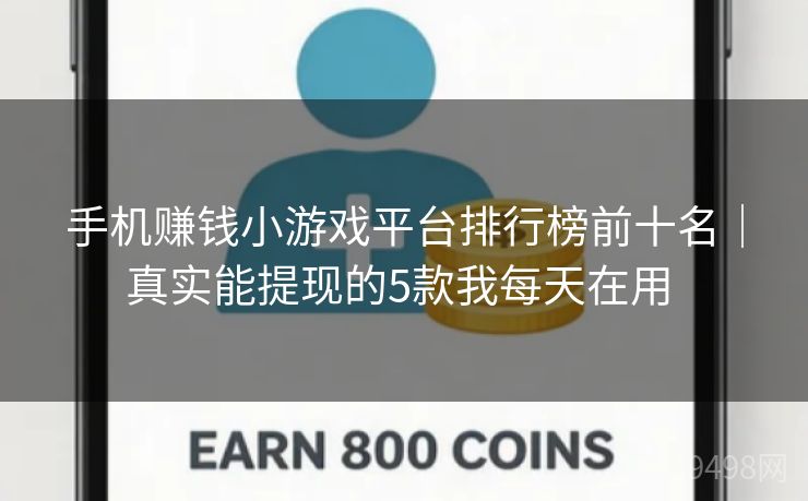 手机赚钱小游戏平台排行榜前十名｜真实能提现的5款我每天在用 