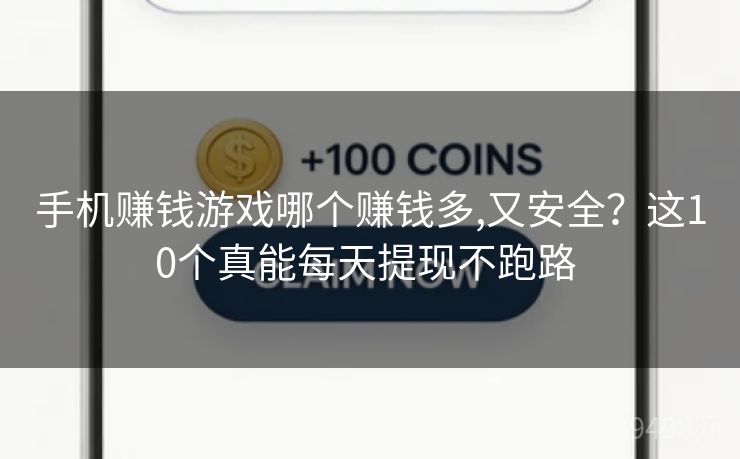 手机赚钱游戏哪个赚钱多,又安全？这10个真能每天提现不跑路 