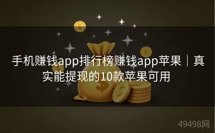 手机赚钱app排行榜赚钱app苹果｜真实能提现的10款苹果可用 