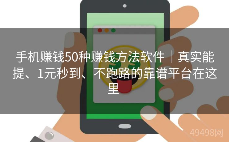 手机赚钱50种赚钱方法软件｜真实能提、1元秒到、不跑路的靠谱平台在这里 