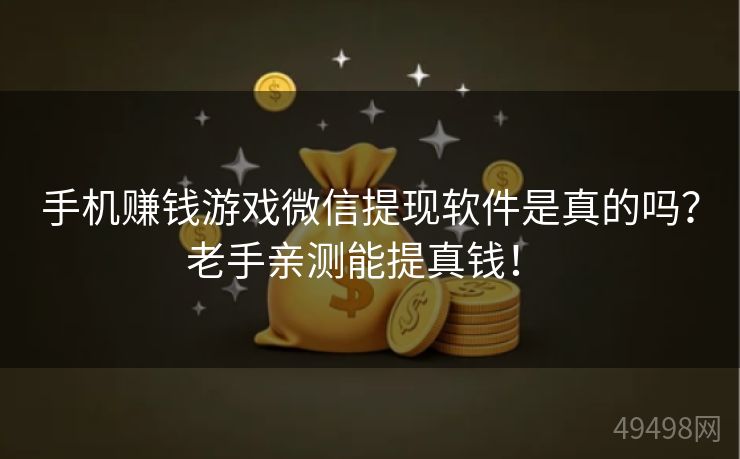 手机赚钱游戏微信提现软件是真的吗？老手亲测能提真钱！ 