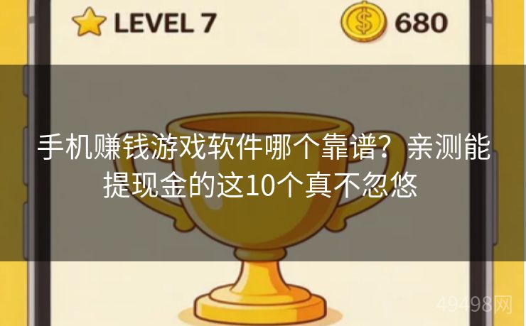 手机赚钱游戏软件哪个靠谱？亲测能提现金的这10个真不忽悠 