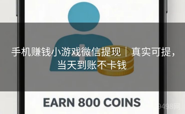 手机赚钱小游戏微信提现｜真实可提，当天到账不卡钱 